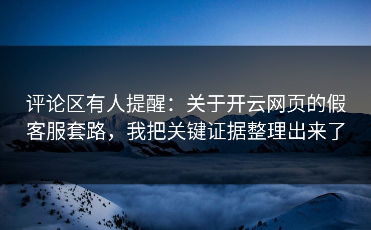 评论区有人提醒:关于开云网页的假客服套路,我把关键证据整理出来了