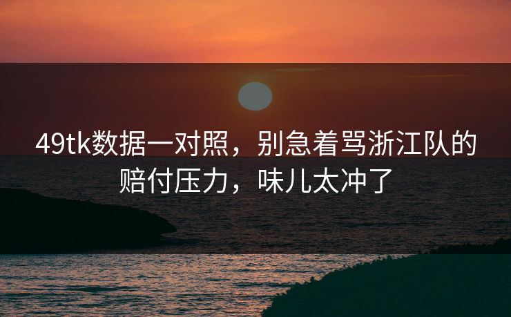 49tk数据一对照，别急着骂浙江队的赔付压力，味儿太冲了
