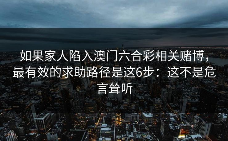如果家人陷入澳门六合彩相关赌博，最有效的求助路径是这6步：这不是危言耸听