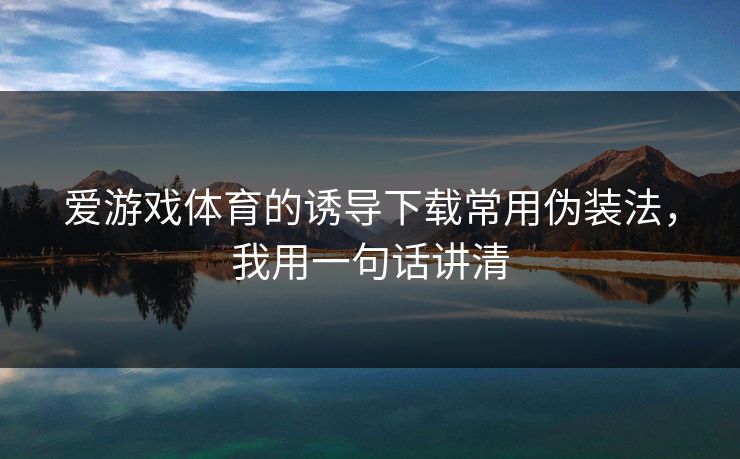 爱游戏体育的诱导下载常用伪装法，我用一句话讲清