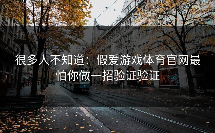 很多人不知道：假爱游戏体育官网最怕你做一招验证验证