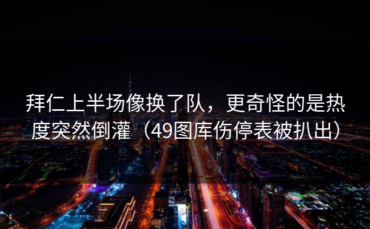 拜仁上半场像换了队，更奇怪的是热度突然倒灌（49图库伤停表被扒出）