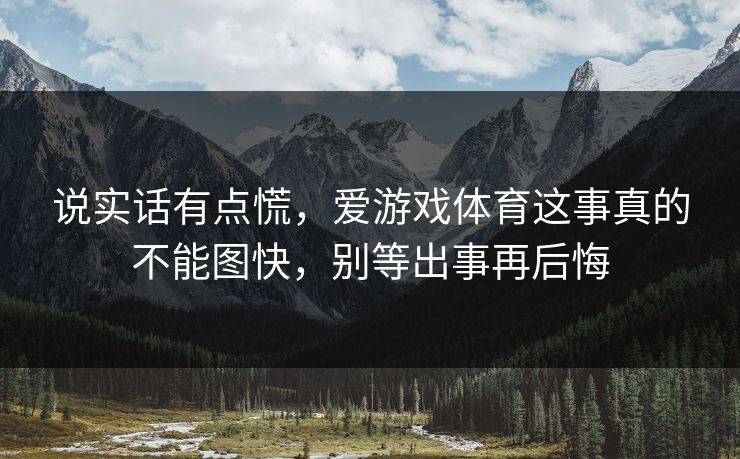 说实话有点慌，爱游戏体育这事真的不能图快，别等出事再后悔