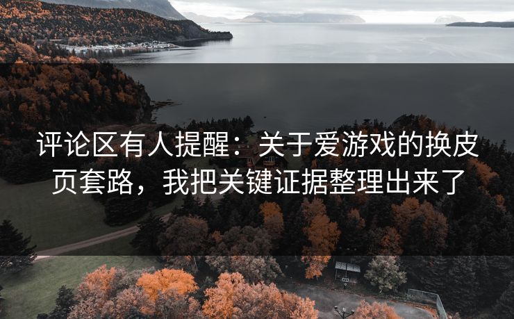 评论区有人提醒：关于爱游戏的换皮页套路，我把关键证据整理出来了