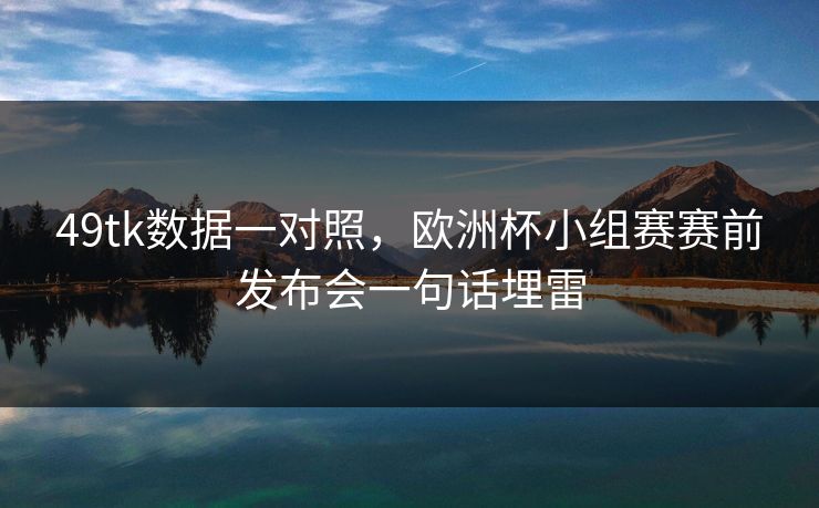 49tk数据一对照，欧洲杯小组赛赛前发布会一句话埋雷