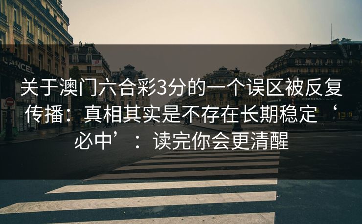 关于澳门六合彩3分的一个误区被反复传播：真相其实是不存在长期稳定‘必中’：读完你会更清醒