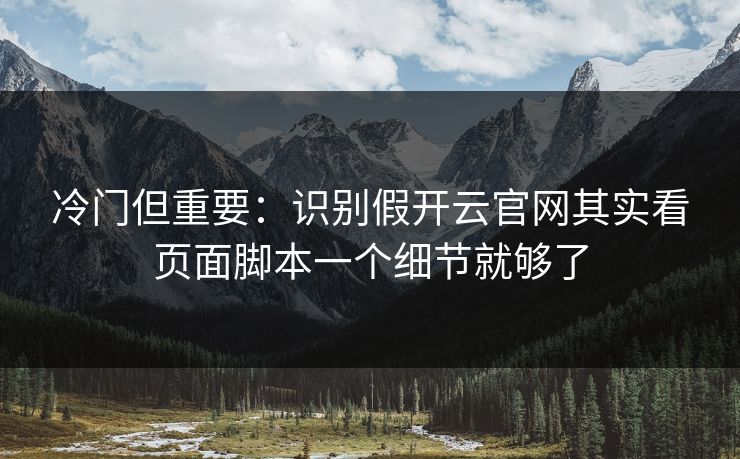 冷门但重要：识别假开云官网其实看页面脚本一个细节就够了
