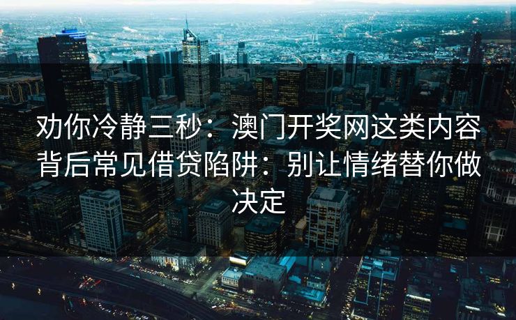 劝你冷静三秒：澳门开奖网这类内容背后常见借贷陷阱：别让情绪替你做决定