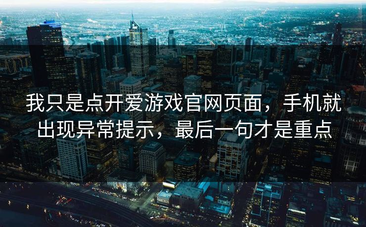 我只是点开爱游戏官网页面，手机就出现异常提示，最后一句才是重点