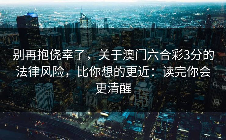 别再抱侥幸了，关于澳门六合彩3分的法律风险，比你想的更近：读完你会更清醒