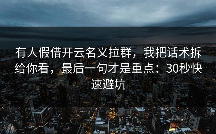 有人假借开云名义拉群，我把话术拆给你看，最后一句才是重点：30秒快速避坑