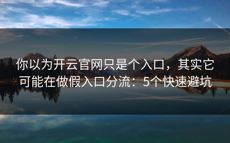 你以为开云官网只是个入口，其实它可能在做假入口分流：5个快速避坑