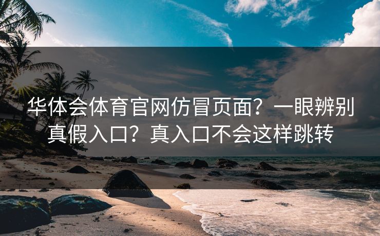 华体会体育官网仿冒页面？一眼辨别真假入口？真入口不会这样跳转