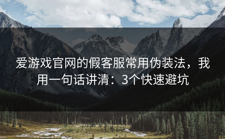爱游戏官网的假客服常用伪装法，我用一句话讲清：3个快速避坑