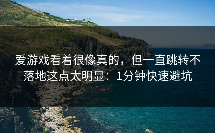 爱游戏看着很像真的，但一直跳转不落地这点太明显：1分钟快速避坑