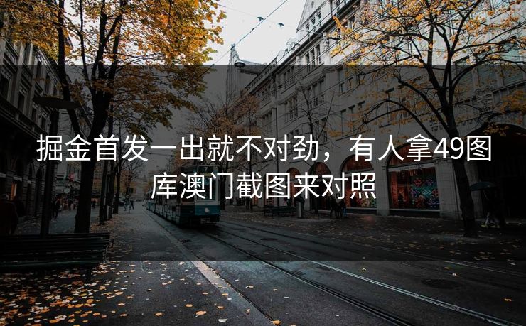 掘金首发一出就不对劲，有人拿49图库澳门截图来对照