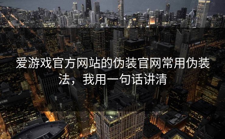 爱游戏官方网站的伪装官网常用伪装法，我用一句话讲清