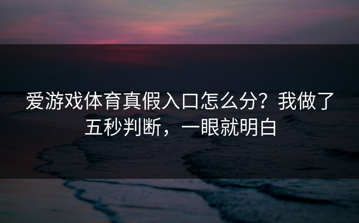 爱游戏体育真假入口怎么分？我做了五秒判断，一眼就明白