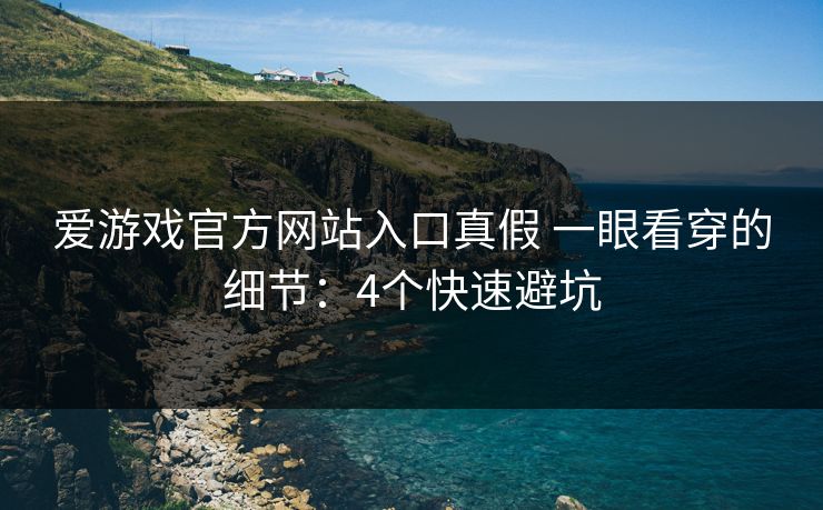 详细阅读:爱游戏官方网站入口真假 一眼看穿的细节:4个快速避坑 爱游戏官方网站入口真假 一眼看穿的细节:4个快速避坑