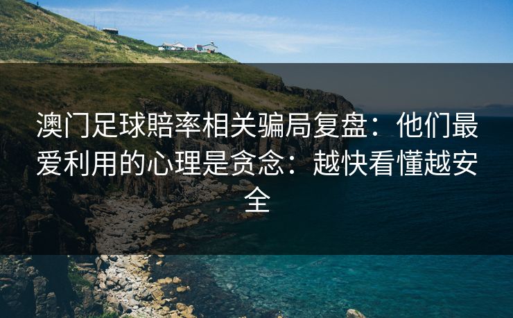详细阅读:澳门足球賠率相关骗局复盘:他们最爱利用的心理是贪念:越快看懂越安全 澳门足球賠率相关骗局复盘:他们最爱利用的心理是贪念:越快看懂越安全