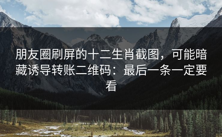 详细阅读:朋友圈刷屏的十二生肖截图,可能暗藏诱导转账二维码:最后一条一定要看 朋友圈刷屏的十二生肖截图,可能暗藏诱导转账二维码:最后一条一定要看